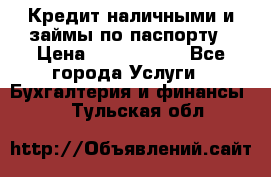 Кредит наличными и займы по паспорту › Цена ­ 2 000 000 - Все города Услуги » Бухгалтерия и финансы   . Тульская обл.